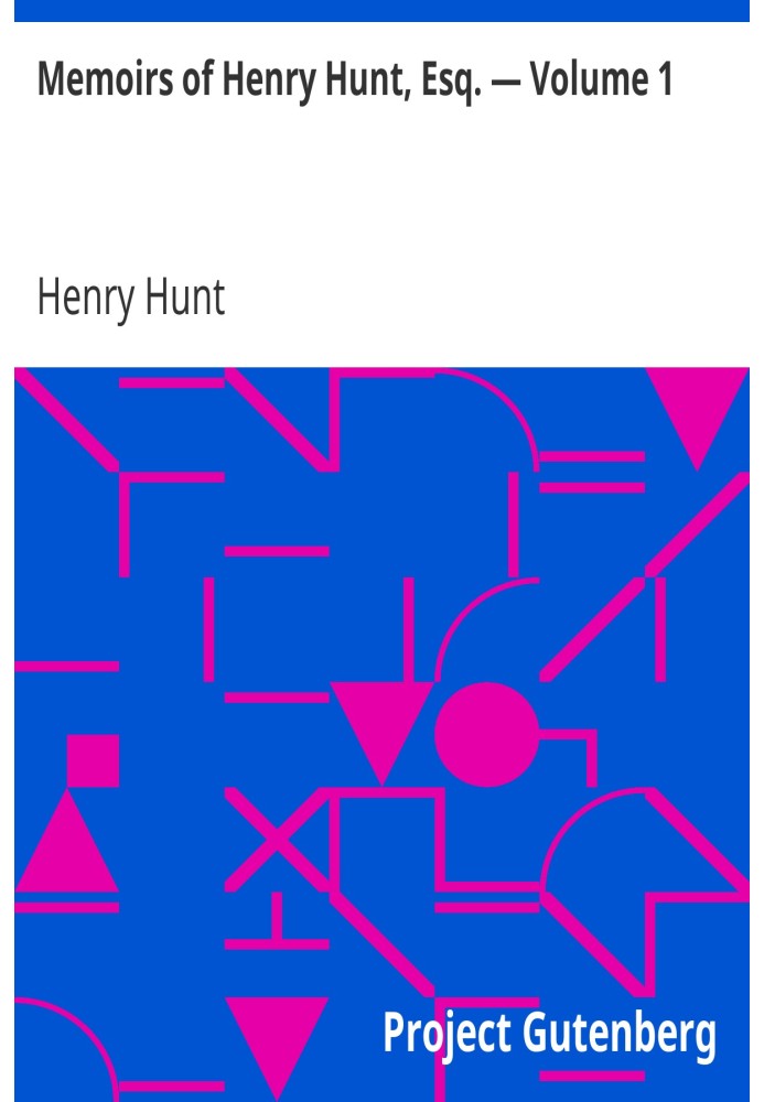 Memoirs of Henry Hunt, Esq. — Volume 1