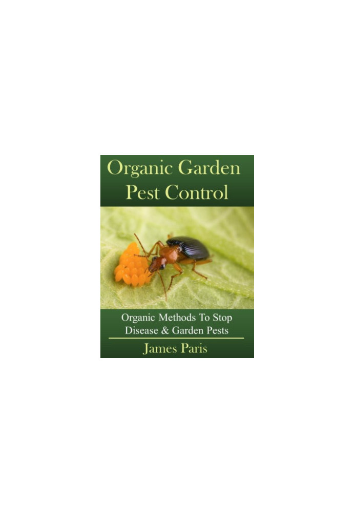 Organic Gardening Pest and Disease Control: How to Stop Destructive Pests and Disease From Ruining Your Plants