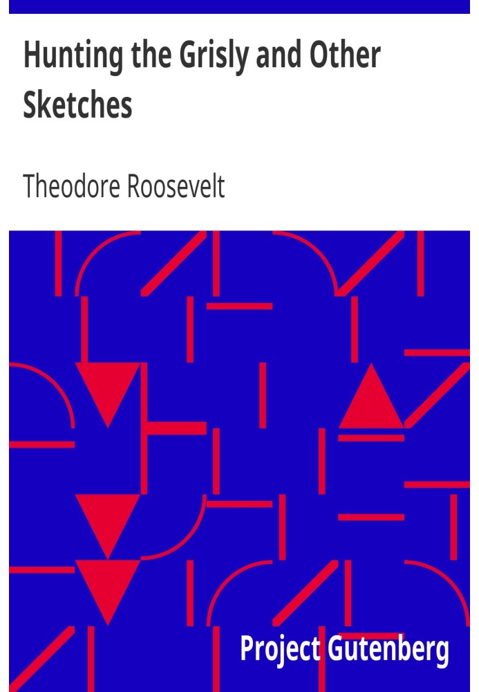 Hunting the Grisly and Other Sketches An Account of the Big Game of the United States and its Chase with Horse, Hound, and Rifle