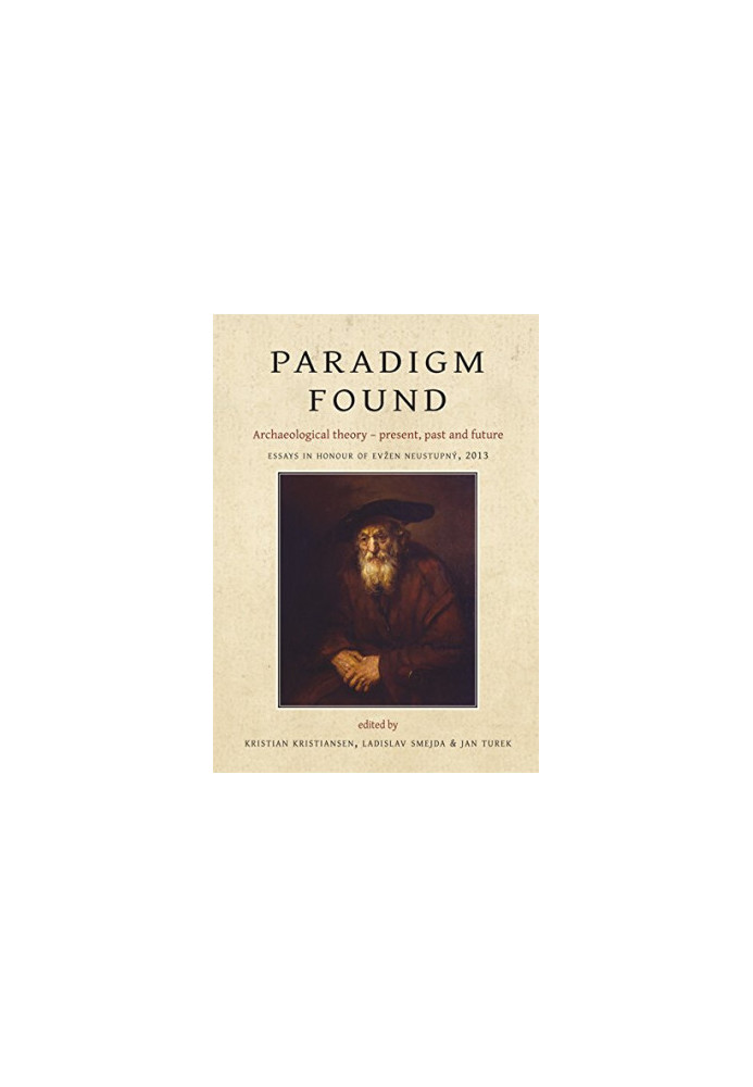 Paradigm Found: Archaeological Theory - Present, Past and Future. Essays in Honour of Evzen Neustupny