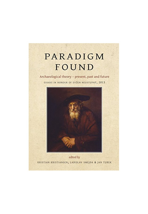 Paradigm Found: Archaeological Theory - Present, Past and Future. Essays in Honour of Evzen Neustupny