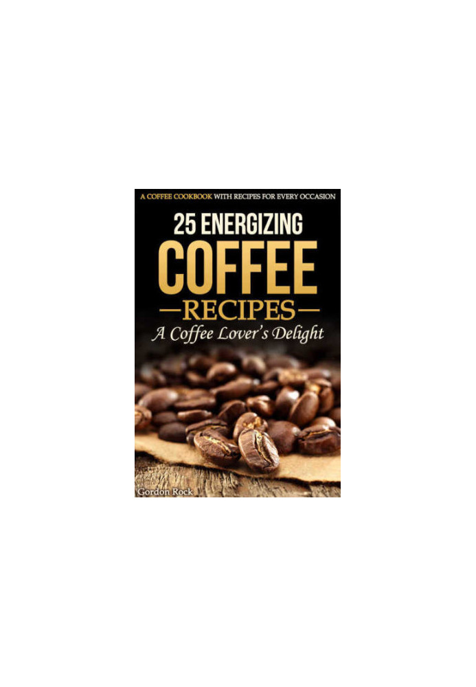 25 Energizing Coffee Recipes: A Coffee lover's delight: A Coffee Cookbook with Recipes for Every Occasion