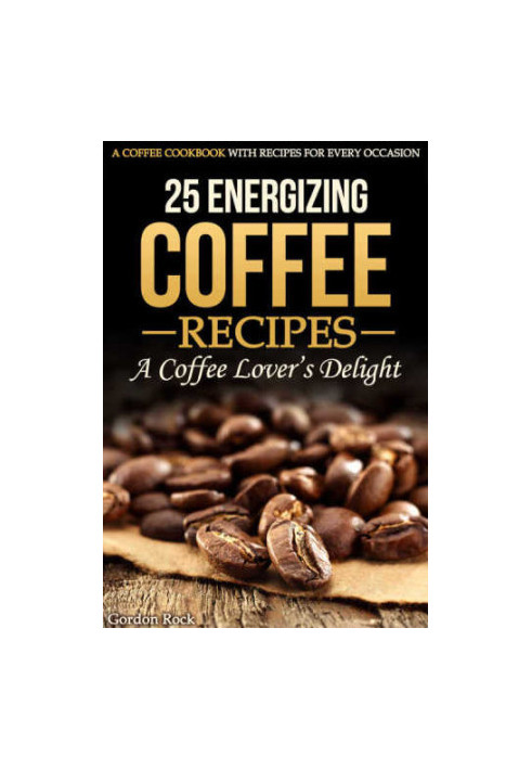 25 Energizing Coffee Recipes: A Coffee lover's delight: A Coffee Cookbook with Recipes for Every Occasion
