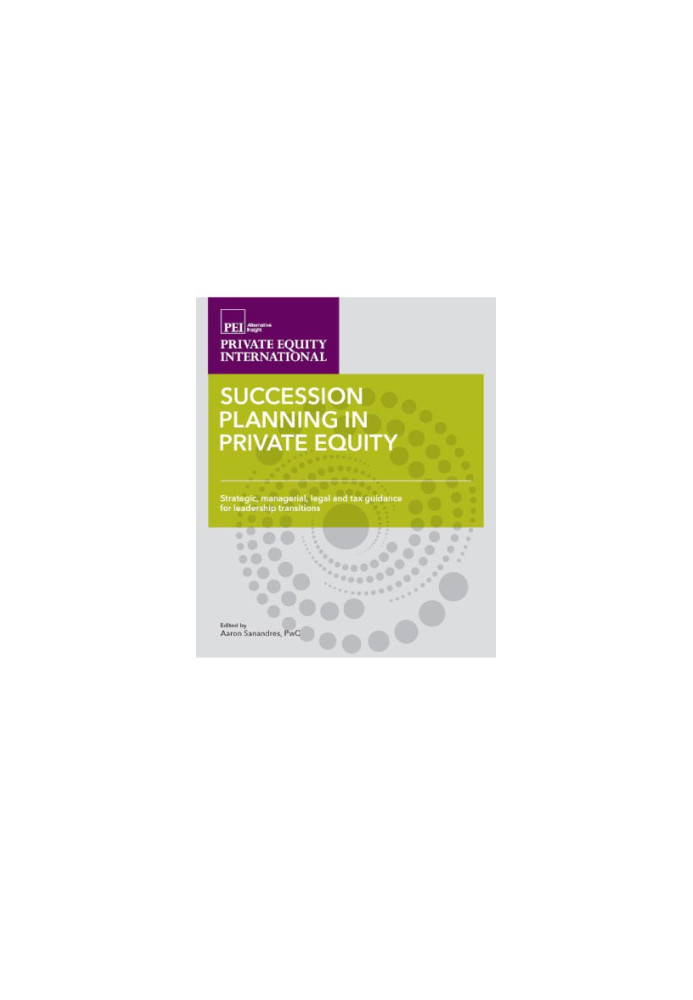 Succession Planning in Private Equity : Strategic, managerial, legal and tax guidance for leadership transitions.