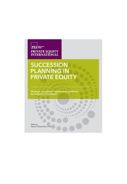 Succession Planning in Private Equity : Strategic, managerial, legal and tax guidance for leadership transitions.