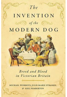 The Invention of the Modern Dog: Breed and Blood in Victorian Britain