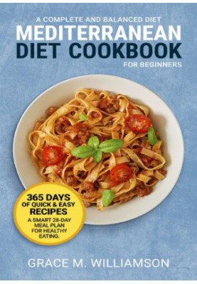 Mediterranean Diet Cookbook for Beginners: A Complete and Balanced Diet: 365 Days of Quick and Easy Recipes. A Smart 28-Day M