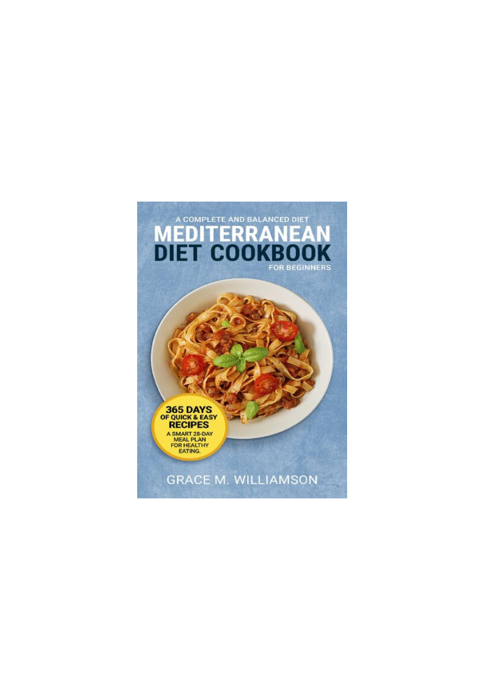 Mediterranean Diet Cookbook for Beginners: A Complete and Balanced Diet: 365 Days of Quick and Easy Recipes. A Smart 28-Day M