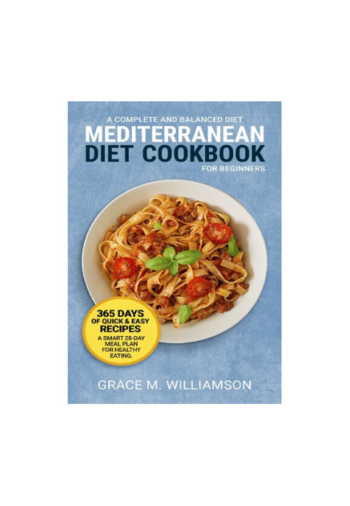 Mediterranean Diet Cookbook for Beginners: A Complete and Balanced Diet: 365 Days of Quick and Easy Recipes. A Smart 28-Day M
