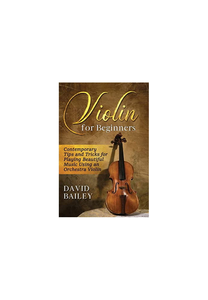 Violin for Beginners: Contemporary Tips and Tricks for Playing Beautiful Music Using an Orchestra Violin