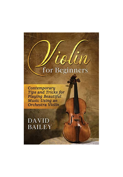 Violin for Beginners: Contemporary Tips and Tricks for Playing Beautiful Music Using an Orchestra Violin