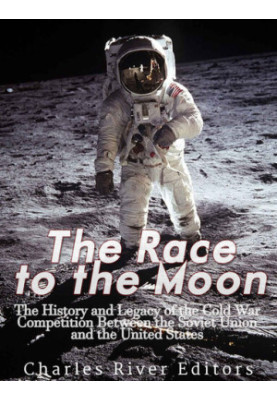 The Race to the Moon: The History and Legacy of the Cold War Competition Between the Soviet Union and the United States