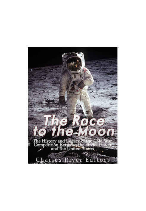 The Race to the Moon: The History and Legacy of the Cold War Competition Between the Soviet Union and the United States