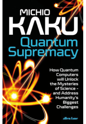 Quantum Supremacy: How Quantum Computers will Unlock the Mysteries of Science – and Address Humanity’s Biggest Challenges