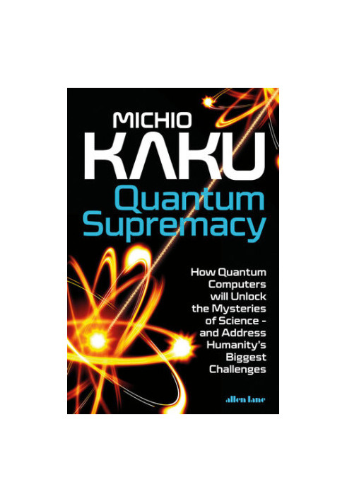 Quantum Supremacy: How Quantum Computers will Unlock the Mysteries of Science – and Address Humanity’s Biggest Challenges