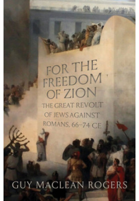 For the Freedom of Zion: The Great Revolt of Jews against Romans, 66–74 CE