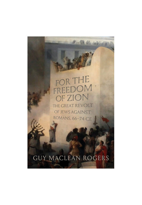 For the Freedom of Zion: The Great Revolt of Jews against Romans, 66–74 CE