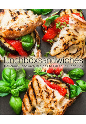 Lunch Box Sandwiches: Delicious Sandwich Recipes to Fill Your Lunch Box (2nd Edition)