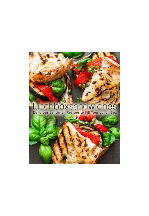 Lunch Box Sandwiches: Delicious Sandwich Recipes to Fill Your Lunch Box (2nd Edition)