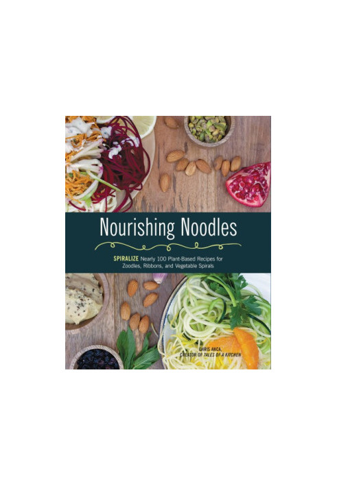 Nourishing Noodles: Spiralize Nearly 100 Plant-Based Recipes for Zoodles, Ribbons, and Other Vegetable Spirals
