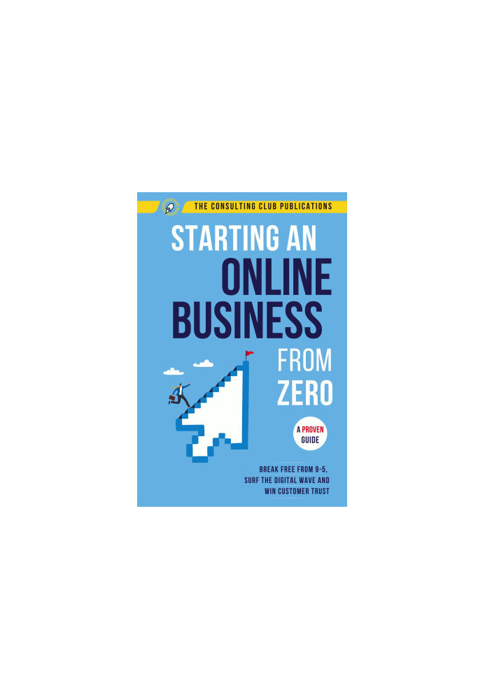 Starting An Online Business From Zero: A Proven Guide To Break Free From 9-5, Surf The Digital Wave And Win Customer Trust