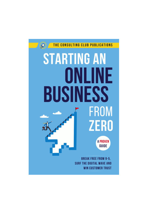 Starting An Online Business From Zero: A Proven Guide To Break Free From 9-5, Surf The Digital Wave And Win Customer Trust