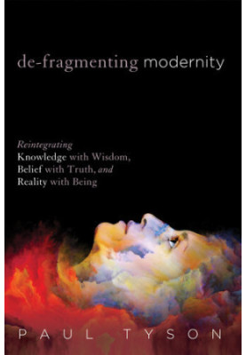 De-Fragmenting Modernity: Reintegrating Knowledge with Wisdom, Belief with Truth, and Reality with Being