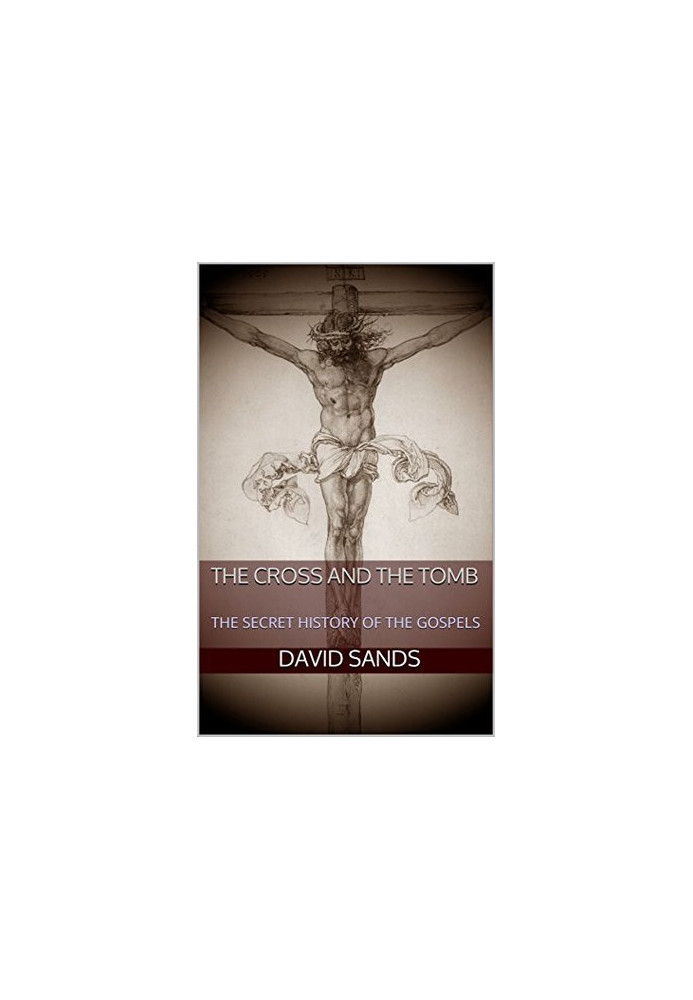 The Cross and the Tomb: The Secret History of the Gospels
