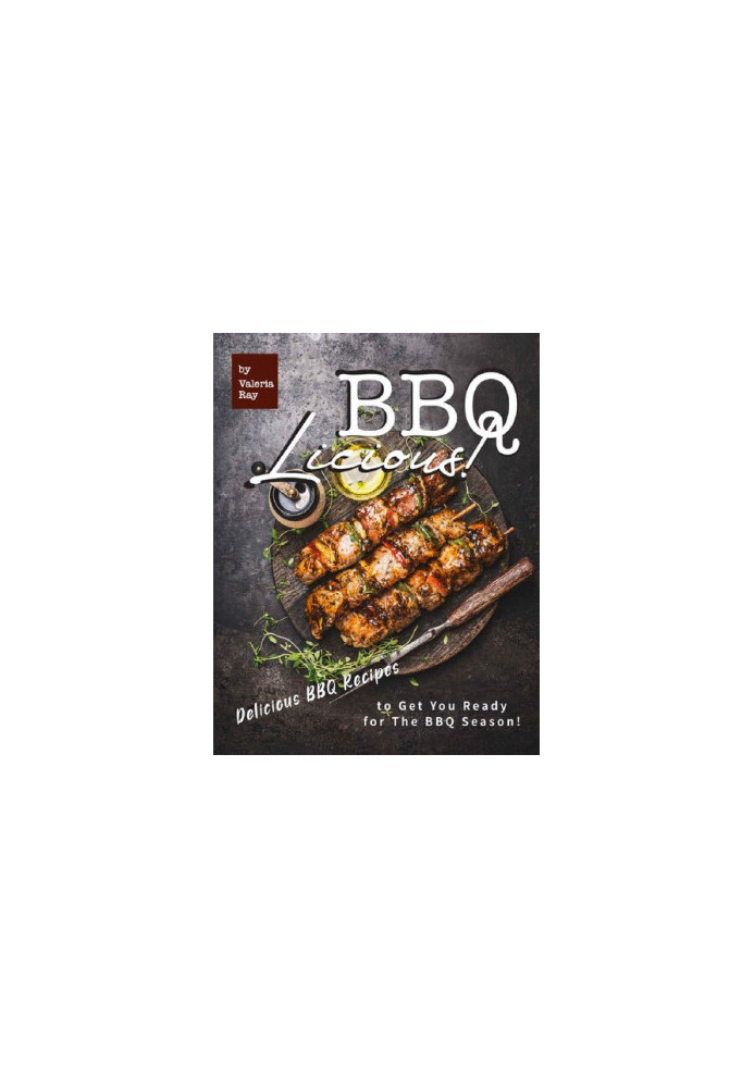BBQ-LICIOUS!: Delicious BBQ Recipes to Get You Ready for The BBQ Season!