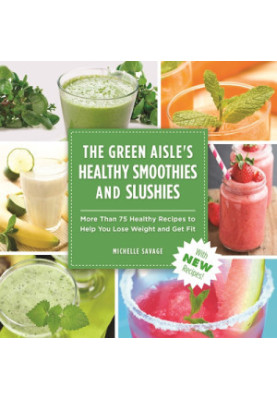 The Green Aisle's Healthy Smoothies & Slushies: More Than Seventy-Five Healthy Recipes to Help You Lose Weight and Get Fit