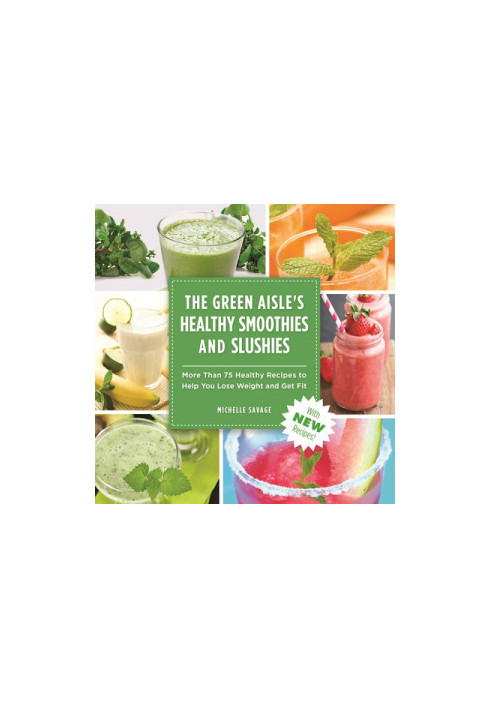 The Green Aisle's Healthy Smoothies & Slushies: More Than Seventy-Five Healthy Recipes to Help You Lose Weight and Get Fit