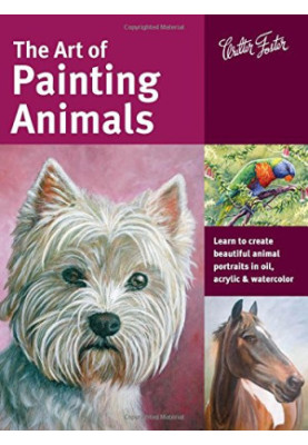 The Art of Painting Animals: Learn to create beautiful animal portraits in oil, acrylic & watercolor