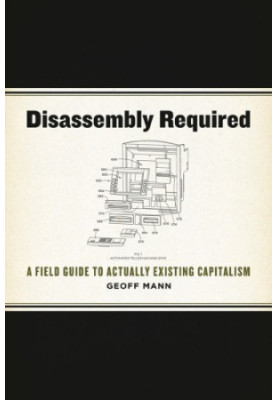 Disassembly Required: A Field Guide to Actually Existing Capitalism