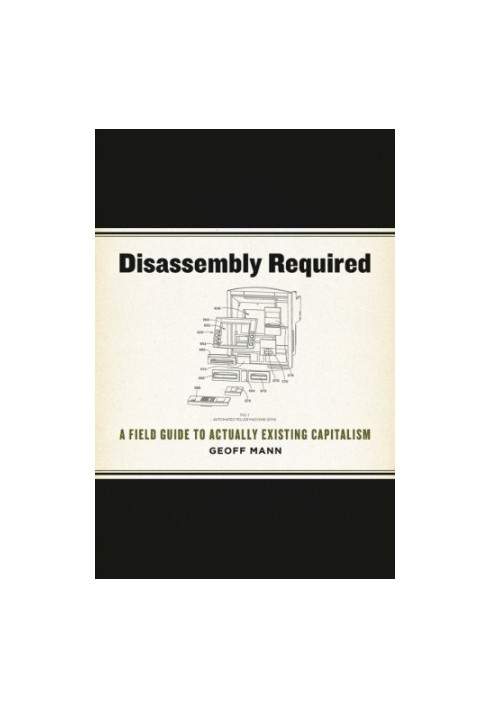 Disassembly Required: A Field Guide to Actually Existing Capitalism