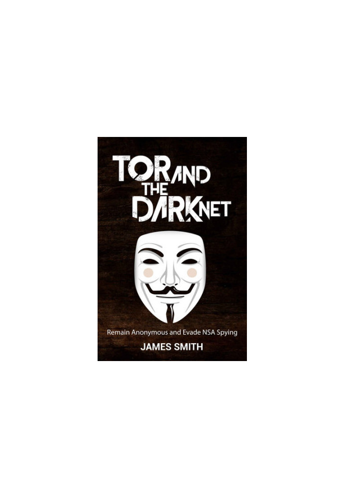 Tor and the Dark Net · Remain Anonymous Online and Evade NSA Spying (Tor, Dark Net, Anonymous Online, NSA Spying)