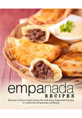 Empanada Recipes: Discover a Classic Latin Savory Pie With Easy Empanada Recipes in a Delicious Empanada Cookbook