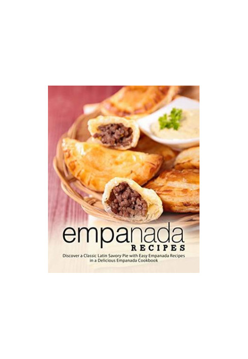 Empanada Recipes: Discover a Classic Latin Savory Pie With Easy Empanada Recipes in a Delicious Empanada Cookbook