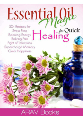 Essential Oil Magic for Quick Healing: 50+ Beginners Recipes Guide You to Get Started With Easily Availabe Essential Oils for