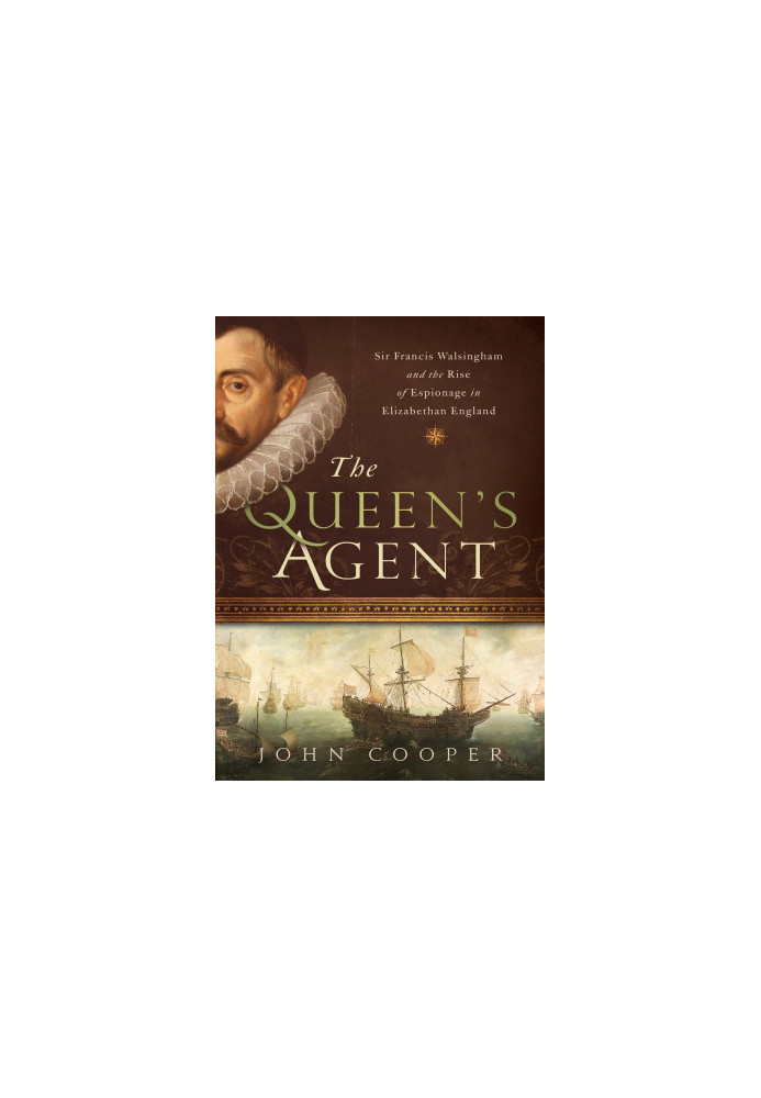 The Queen's Agent: Sir Francis Walsingham and the Rise of Espionage in Elizabethan England