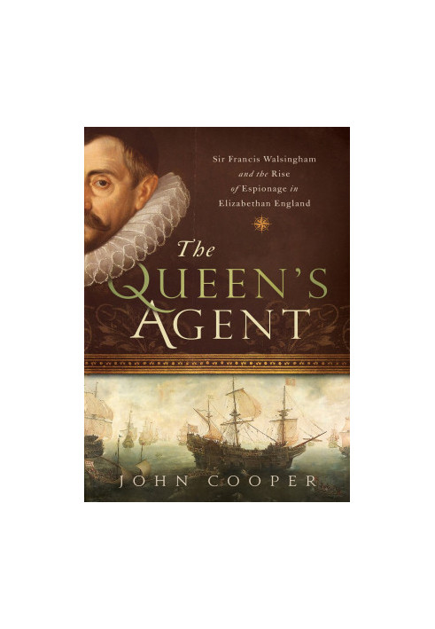 The Queen's Agent: Sir Francis Walsingham and the Rise of Espionage in Elizabethan England