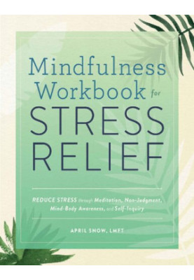 Mindfulness Workbook for Stress Relief: Reduce Stress through Meditation, Non-Judgment, Mind-Body Awareness, and Self-Inquiry