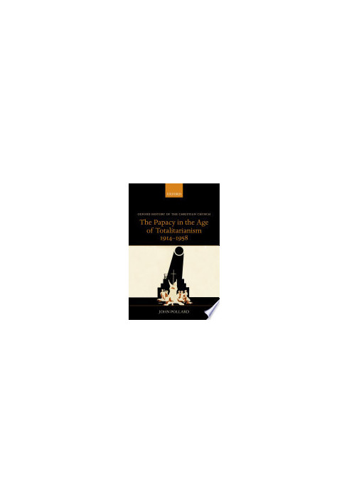 The Papacy in the Age of Totalitarianism, 1914-1958 (Oxford History of the Christian Church)