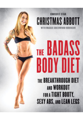 The Badass Body Diet · The Breakthrough Diet and Workout for a Tight Booty, Sexy Abs, and Lean Legs