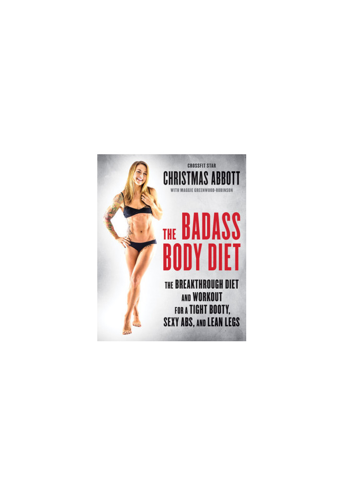 The Badass Body Diet · The Breakthrough Diet and Workout for a Tight Booty, Sexy Abs, and Lean Legs