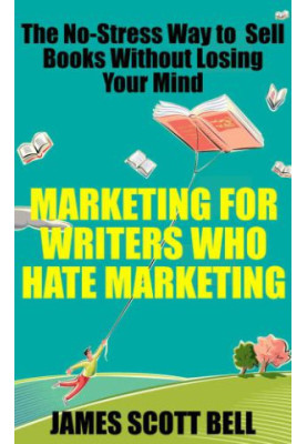 Marketing For Writers Who Hate Marketing: The No-Stress Way to Sell Books Without Losing Your Mind by James Scott Bell