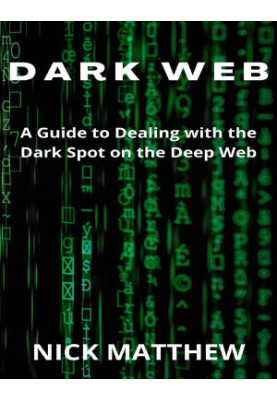 DARK WEB: A Guide to Dealing with the Dark Spot on the Deep Web