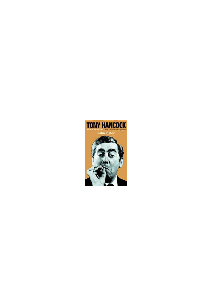 Tony Hancock: What Kind of Fool? The Definitive Biography