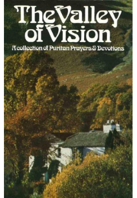 The Valley of Vision - A Collection of Puritan Prayers & Devotions