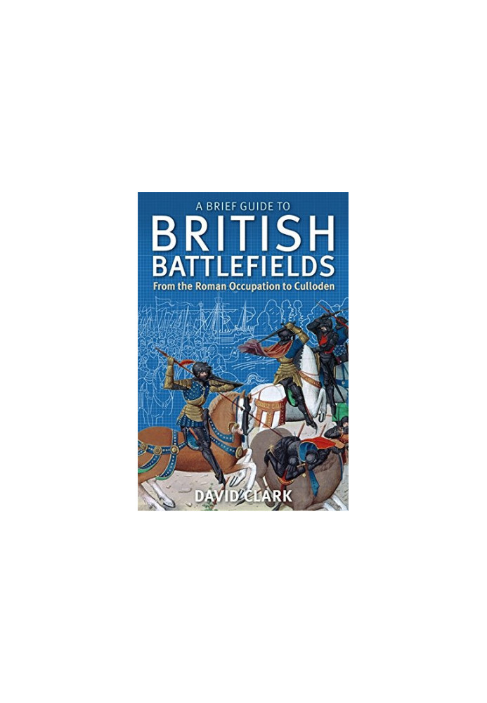 A Brief Guide To British Battlefields: From the Roman Occupation to Culloden