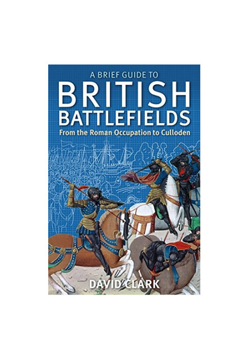 A Brief Guide To British Battlefields: From the Roman Occupation to Culloden